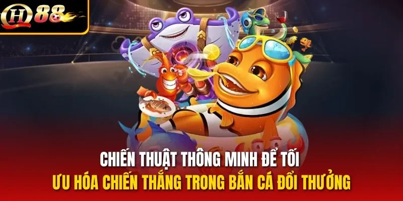 Chiến thuật thông minh để tối ưu hóa chiến thắng trong bắn cá đổi thưởng