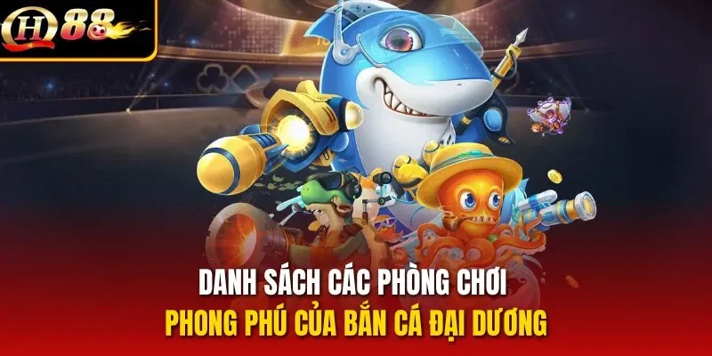 Danh sách các phòng chơi phong phú của bắn cá Đại Dương