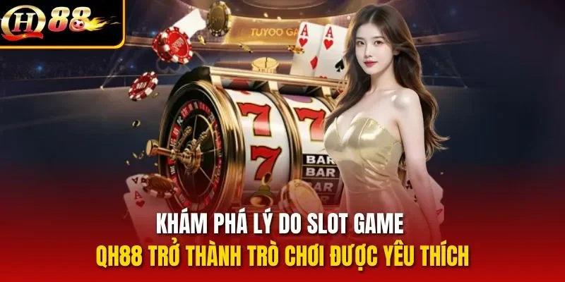 Khám phá lý do slot game QH88 trở thành trò chơi được yêu thích
