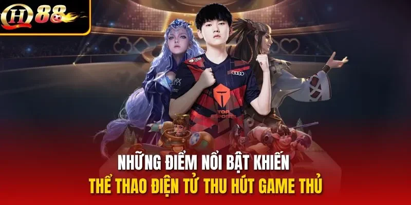 Những điểm nổi bật khiến thể thao điện tử thu hút game thủ