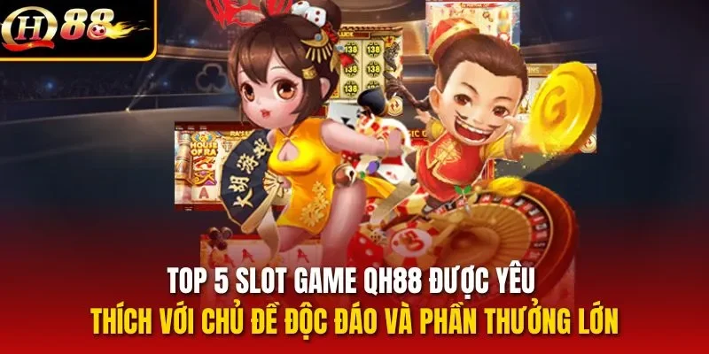 Top 5 slot game QH88 được yêu thích với chủ đề độc đáo và phần thưởng lớn
