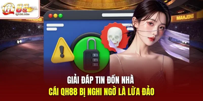 Giải đáp tin đồn nhà cái QH88 bị nghi ngờ là lừa đảo